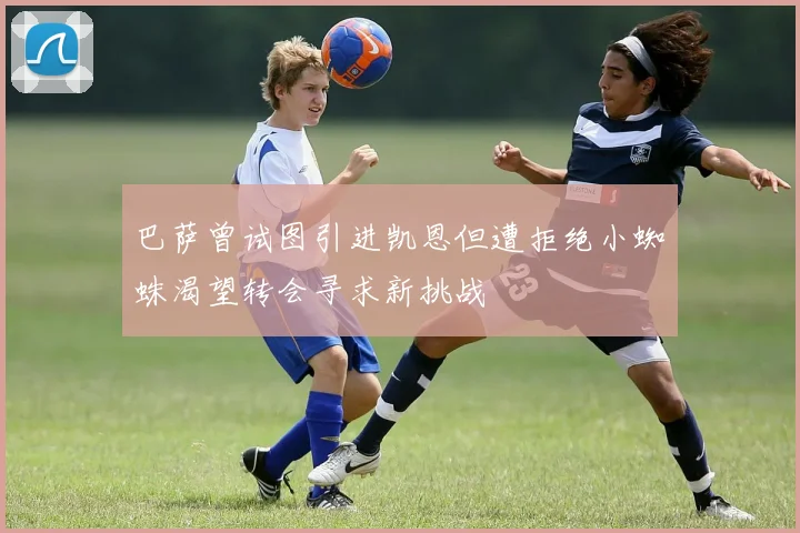 巴萨曾试图引进凯恩但遭拒绝小蜘蛛渴望转会寻求新挑战