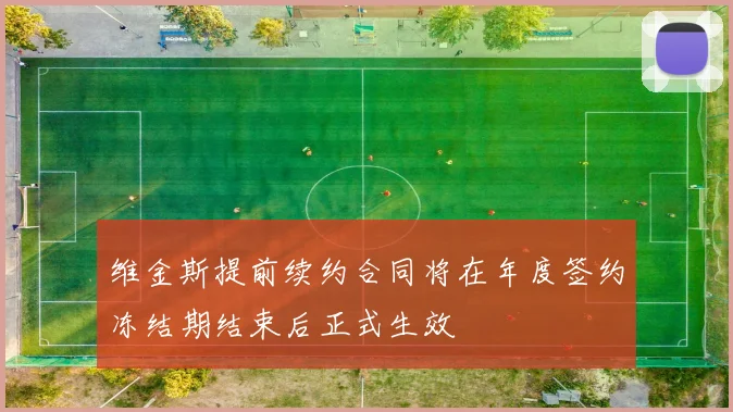 维金斯提前续约合同将在年度签约冻结期结束后正式生效