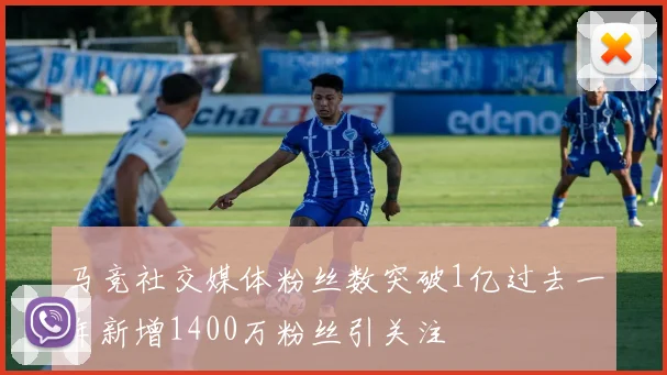 马竞社交媒体粉丝数突破1亿过去一年新增1400万粉丝引关注