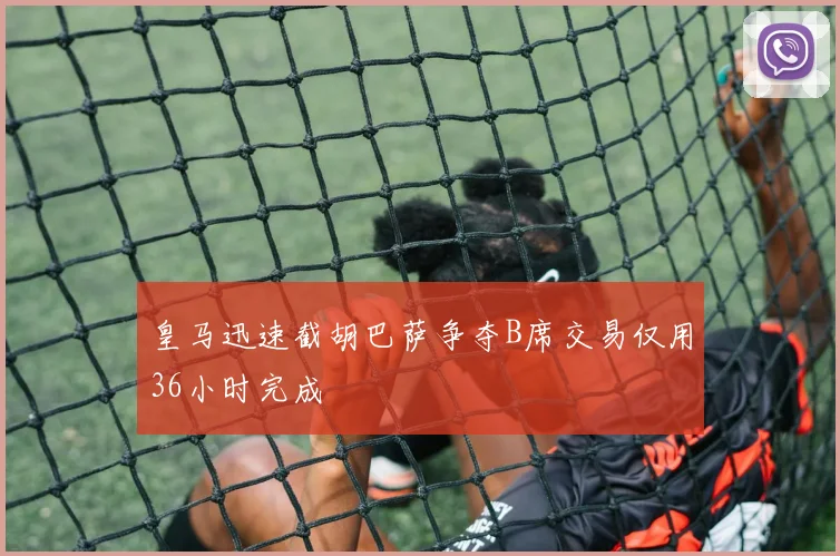 皇马迅速截胡巴萨争夺B席交易仅用36小时完成