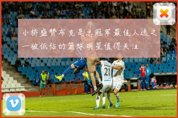 小桥盛赞布克是总冠军最佳人选之一被低估的篮球明星值得关注