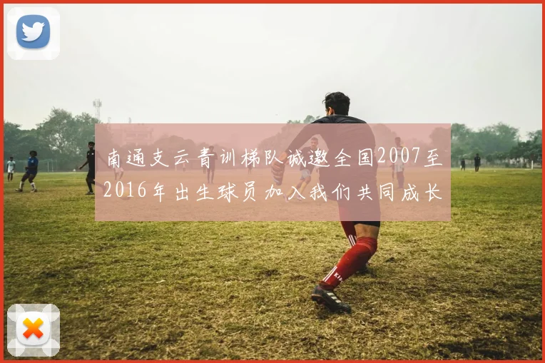 南通支云青训梯队诚邀全国2007至2016年出生球员加入我们共同成长