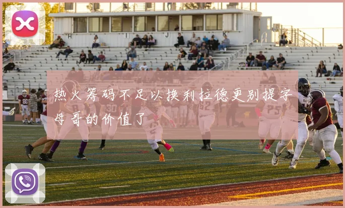 热火筹码不足以换利拉德更别提字母哥的价值了